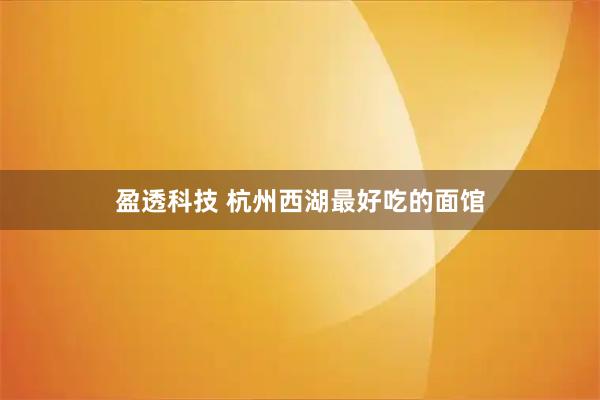 盈透科技 杭州西湖最好吃的面馆