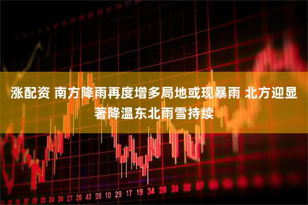 涨配资 南方降雨再度增多局地或现暴雨 北方迎显著降温东北雨雪持续