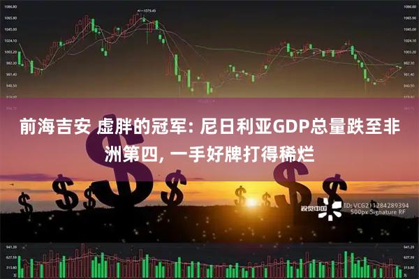 前海吉安 虚胖的冠军: 尼日利亚GDP总量跌至非洲第四, 一手好牌打得稀烂